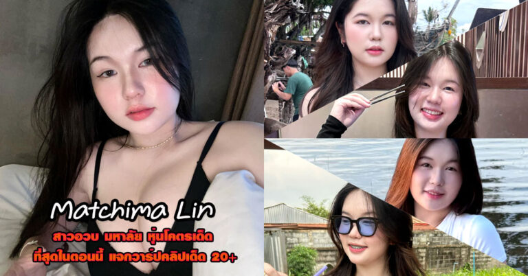 Matchima Lin แจกวาร์ป น้อง หมวย สาวอวบ มหาลัย ติ๊กต็อค เต้นยั่ว 18+
